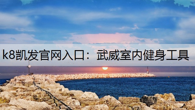 k8凯发官网入口：武威室内健身工具