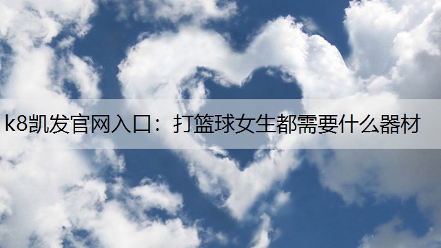 k8凯发官网入口：打篮球女生都需要什么器材