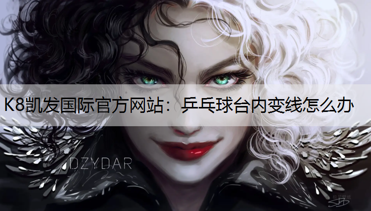 K8凯发国际官方网站：乒乓球台内变线怎么办