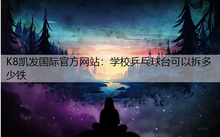 K8凯发国际官方网站：学校乒乓球台可以拆多少铁
