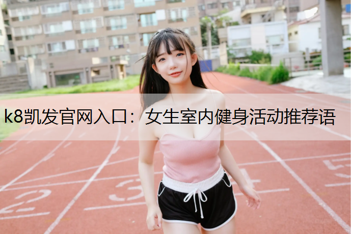 k8凯发官网入口：女生室内健身活动推荐语
