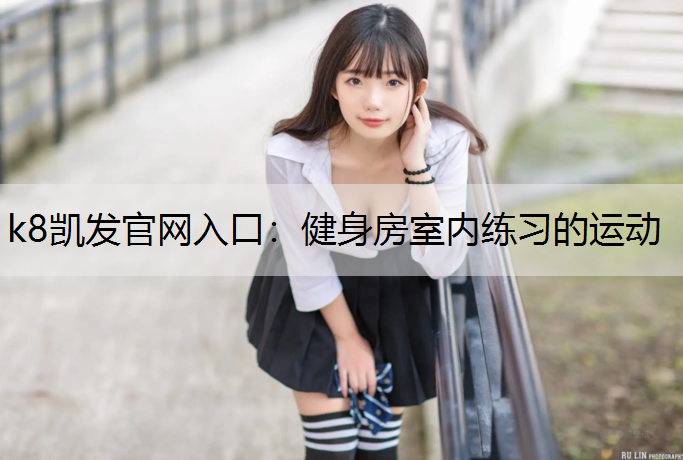 k8凯发官网入口：健身房室内练习的运动