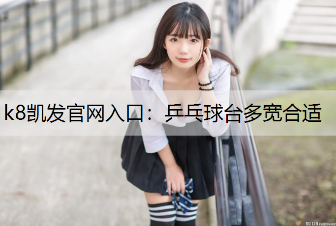 k8凯发官网入口：乒乓球台多宽合适