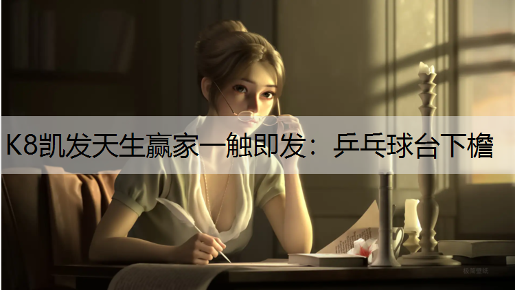 K8凯发天生赢家一触即发：乒乓球台下檐