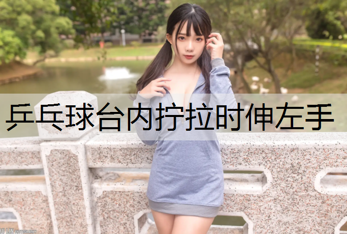 乒乓球台内拧拉时伸左手