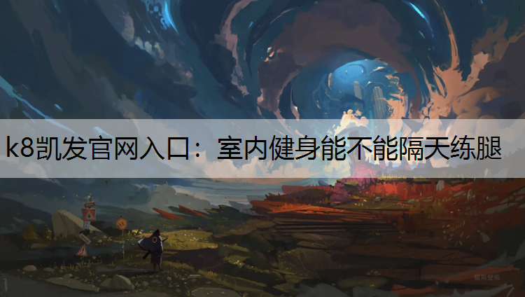 k8凯发官网入口：室内健身能不能隔天练腿