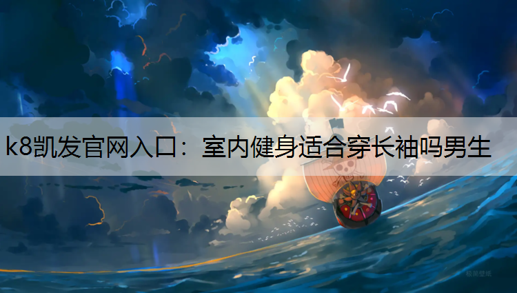 k8凯发官网入口：室内健身适合穿长袖吗男生