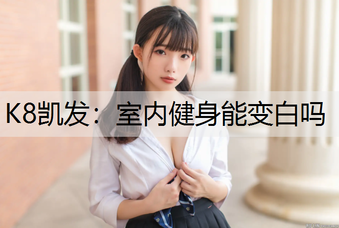 K8凯发：室内健身能变白吗