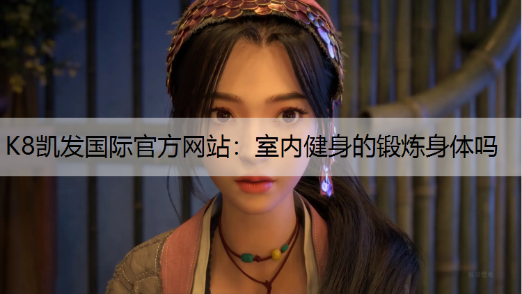 K8凯发国际官方网站：室内健身的锻炼身体吗