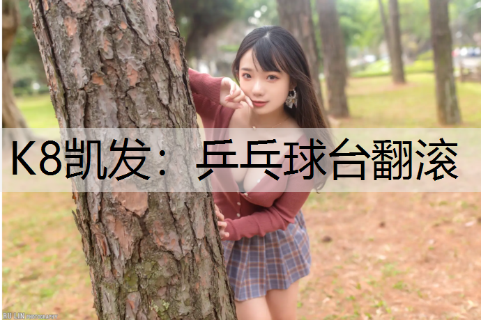 K8凯发：乒乓球台翻滚