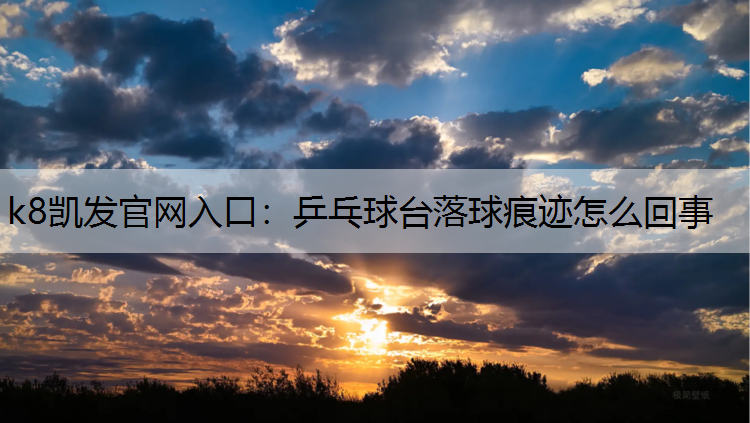 k8凯发官网入口：乒乓球台落球痕迹怎么回事