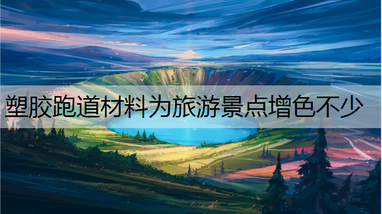 塑胶跑道材料为旅游景点增色不少