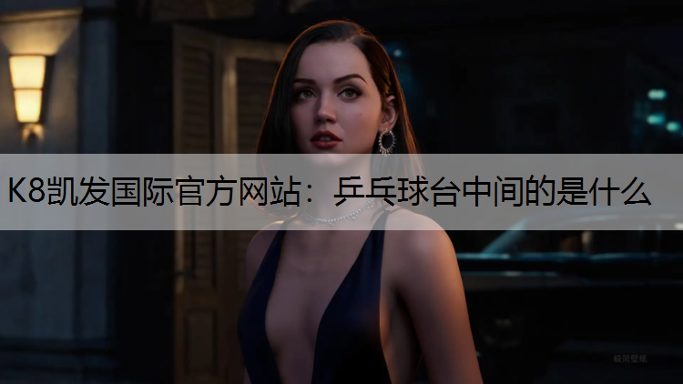 K8凯发国际官方网站：乒乓球台中间的是什么