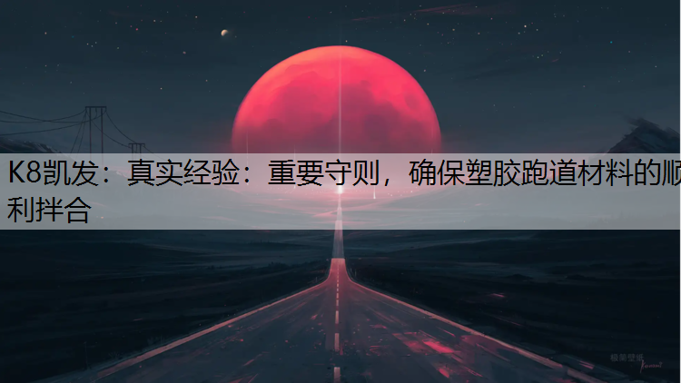 K8凯发：真实经验：重要守则，确保塑胶跑道材料的顺利拌合