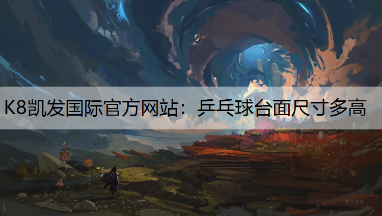 K8凯发国际官方网站：乒乓球台面尺寸多高
