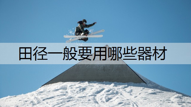 田径一般要用哪些器材 田径一般要用哪些器材